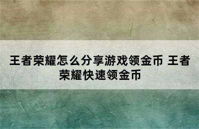 王者荣耀怎么分享游戏领金币 王者荣耀快速领金币